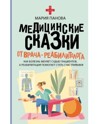 Медицинские сказки от врача-реабилитолога. Как болезнь меняет судьбу пациентов, а реабилитация помогает стать счастливыми
