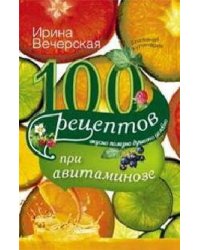 100 рецептов при авитаминозе. Вкусно, полезно, душевно, целебно. Вечерская И.
