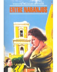 Entre Naranjos = В апельсиновых садах: книга для чтения на испанском языке. Бласко Ибаньес В.