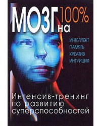 Мозг на 100%. Интеллект. Память. Креатив. Интуиция. Интенсив-тренинг по развитию суперспособностей. 2-е изд., улучш. и доп.