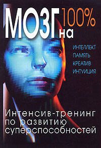 Обложка книги «Мозг на 100%. Интеллект. Память. Креатив. Интуиция. Интенсив-тренинг по развитию суперспособностей. 2-е изд., улучш. и доп.» — Кинякина О. Н., ISBN 9785699346486