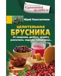 Целительная брусника. От ожирения, диабета, артрита, ревматизма, подагры, туберкулеза…