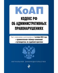 Кодекс Российской Федерации об административных правонарушениях. Текст с изм. и доп. на 1 октября 2022 года (+ сравнительная таблица изменений) (+ путеводитель по судебной практике)