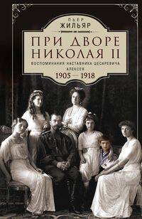 При дворе Николая II. Воспоминания наставника цесаревича Алексея. 1905—1918