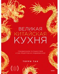 Великая китайская кухня: грандиозное путешествие и 300 рецептов из Поднебесной