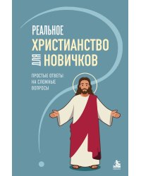 Реальное христианство для новичков. Простые ответы на сложные вопросы
