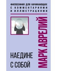 Наедине с собой. Философия для начинающих с комментариями и иллюстрациями