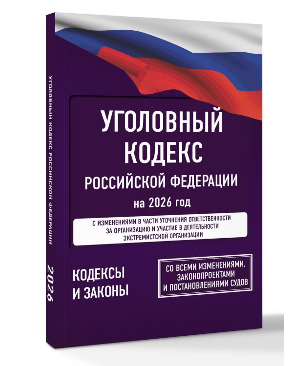 Уголовный кодекс Российской Федерации на 2026 год. Со всеми изменениями, законопроектами и постановлениями судов
