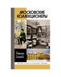 Московские коллекционеры: С.И. Щукин, И.А. Морозов, И.С. Остроухов: Три судьбы, три истории увлечени