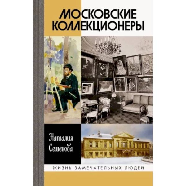 Московские коллекционеры: С.И. Щукин, И.А. Морозов, И.С. Остроухов: Три судьбы, три истории увлечени