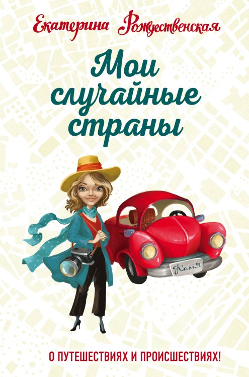 Рождественская Екатерина. Книги путешествий, семейных баек и вкусных рецептов Мои случайные страны. О путешествиях и происшествиях!