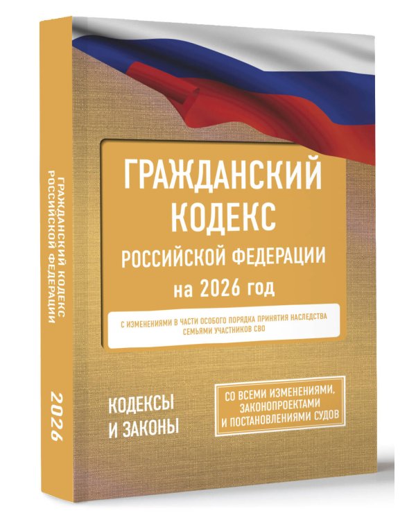 Гражданский кодекс Российской Федерации на 2026 год. Со всеми изменениями, законопроектами и постановлениями судов