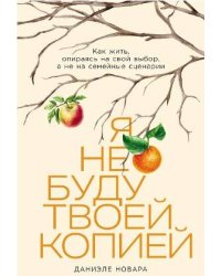 Я не буду твоей копией: Какжить,опираясьнасвойвыбор,анена семейныесценарии