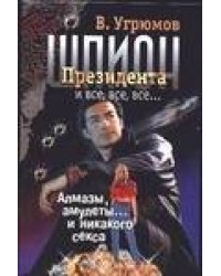 Шпион президента. Кн. 1. Алмазы, амулеты… и никакого секса