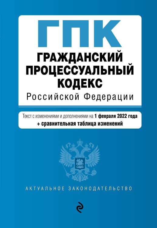 Гражданский процессуальный кодекс Российской Федерации. Текст с изм. и доп. на 1 февраля 2022 года (+ сравнительная таблица изменений)