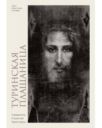 Туринская плащаница. Свидетель страданий Иисуса Христа