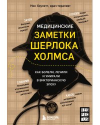 Медицинские заметки Шерлока Холмса. Как болели, лечили и умирали в Викторианскую эпоху