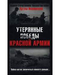 Утерянные победы Красной Армии. Война могла закончиться намного раньше...