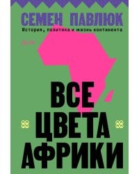Все цвета Африки. История, политика и жизнь континента