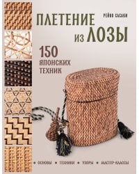 Плетение из лозы. 150 японских техник. Основы, техники, узоры, мастер-классы
