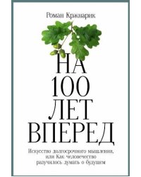 На 100 лет вперед: Искусство долгосрочного мышления, или Как человечество разучилось думать о будущем
