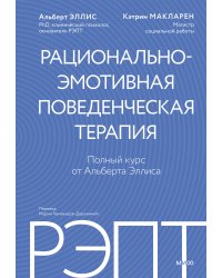 РЭПТ: рационально-эмотивная поведенческая терапия. Полный курс от Альберта Эллиса
