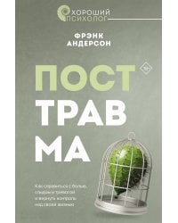 Посттравма. Как справиться с болью, стыдом и тревогой и вернуть контроль над своей жизнью