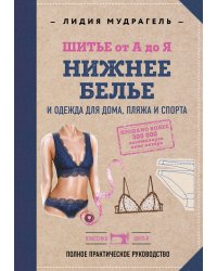 Шитье от А до Я. НИЖНЕЕ БЕЛЬЕ, одежда для дома, пляжа и спорта