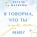 Я говорил, что ты нужна мне?