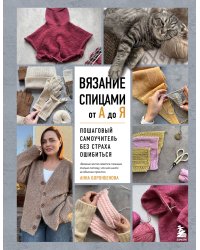 ВЯЗАНИЕ СПИЦАМИ ОТ А ДО Я. Пошаговый самоучитель без страха ошибиться