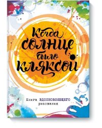 Когда солнце было кляксой. Книга вдохновляющего рисования