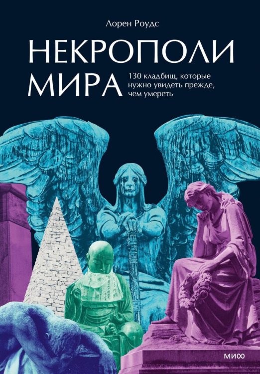 Обложка книги «Некрополи мира. 130 кладбищ, которые нужно увидеть прежде, чем умереть» — Роудс Лорен, ISBN 9785002810376