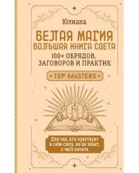 Белая магия: большая книга Света. 100+ обрядов, заговоров и практик