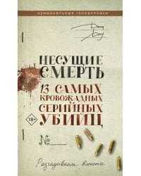 Несущие смерть. 13 самых кровожадных серийных убийц