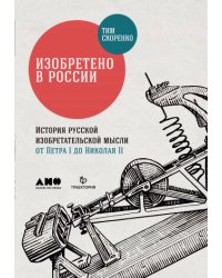 Изобретено в России: История русской изобретательской мысли от Петра I до Николая II