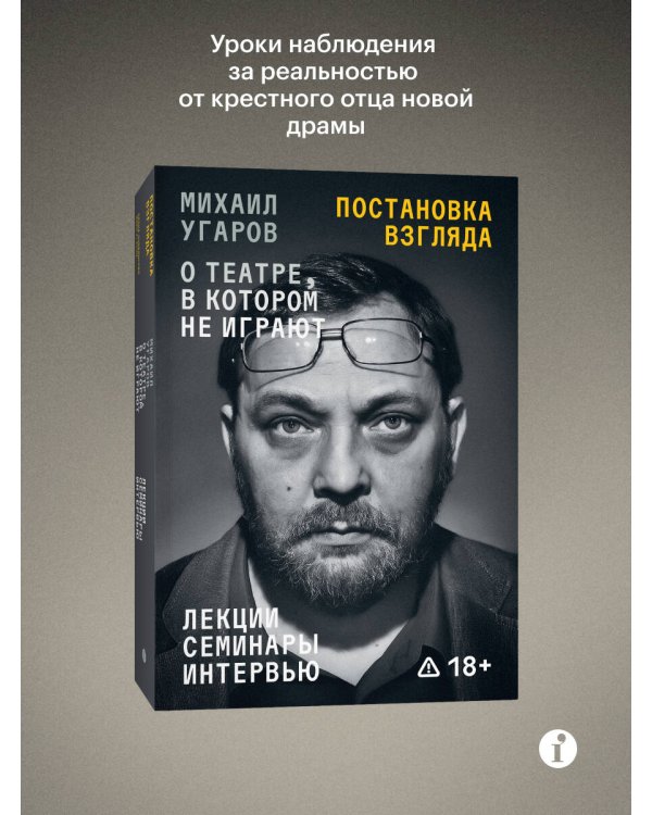 Постановка взгляда. Михаил Угаров о театре, в котором не играют. Лекции, семинары, интервью