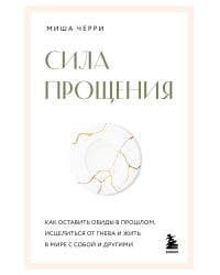 Сила прощения. Как оставить обиды в прошлом, исцелиться от гнева и жить в мире с собой и другими