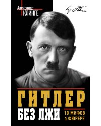 Гитлер без лжи. 10 мифов о фюрере