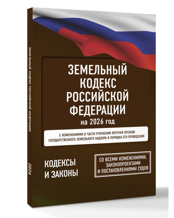 Земельный кодекс Российской Федерации на 2026 год. Со всеми изменениями, законопроектами и постановлениями судов