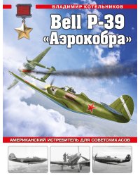 Bell P-39 «Аэрокобра». Американский истребитель для советских асов