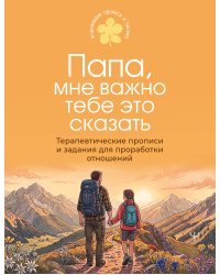 Папа, мне важно тебе это сказать. Терапевтические прописи и задания для проработки отношений