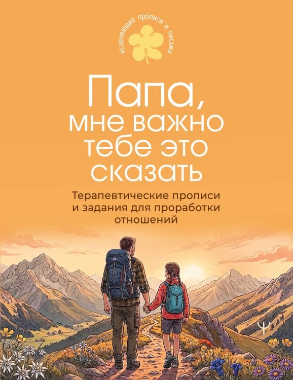 Обложка книги «Папа, мне важно тебе это сказать. Терапевтические прописи и задания для проработки отношений» — None, ISBN 9785171892234