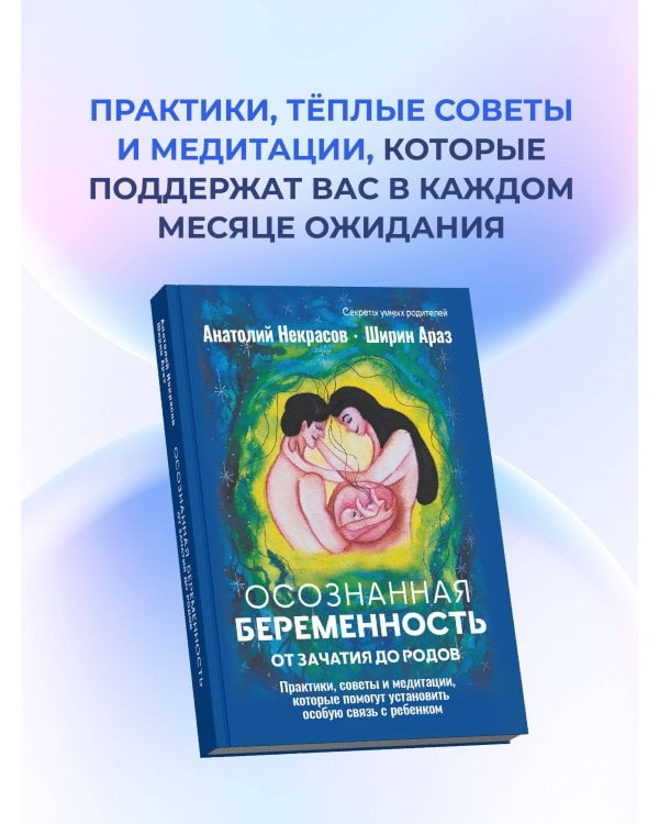 Осознанная беременность от зачатия до родов. Практики, советы и медитации, которые помогут установить особую связь с ребенком