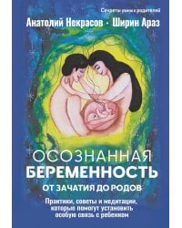Осознанная беременность от зачатия до родов. Практики, советы и медитации, которые помогут установить особую связь с ребенком