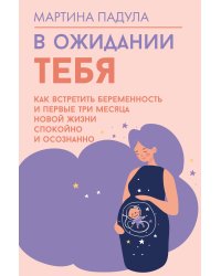 В ожидании тебя. Как встретить беременность и первые три месяца новой жизни спокойно и осознанно