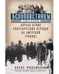 Белоповстанцы. Кн. 2: Борьба белых повстанческих отрядов на амурской границе