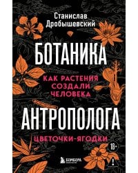 Ботаника антрополога. Как растения создали человека. Цветочки-ягодки
