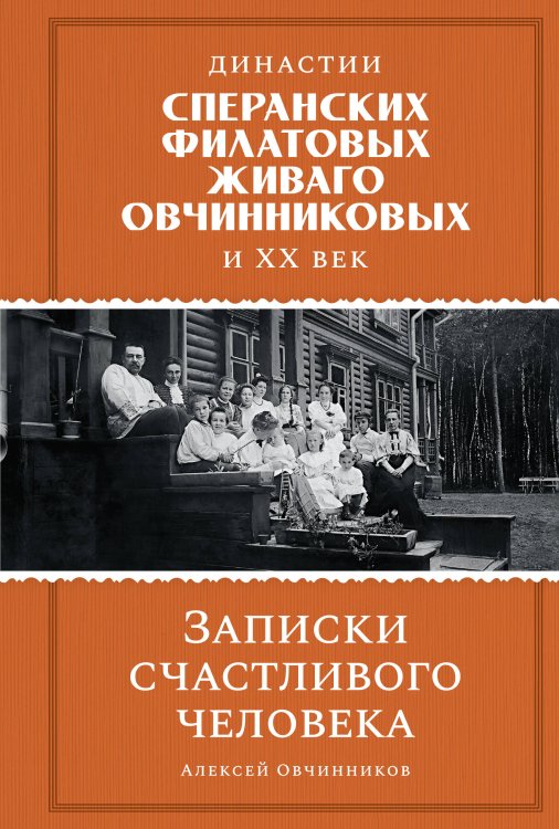 Обложка книги «Династии Сперанских, Филатовых, Живаго, Овчинниковых и весь ХХ век. Записки счастливого человека» — Овчинников Алексей Адрианович, ISBN 9785389256972