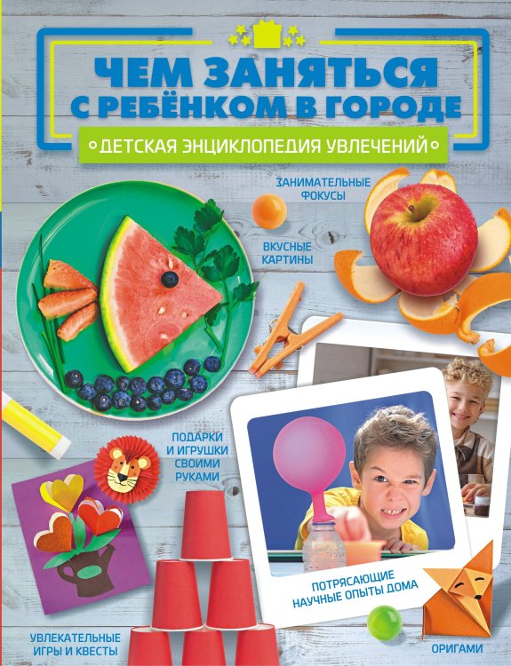 Детская энциклопедия увлечений Чем заняться с ребенком в городе?