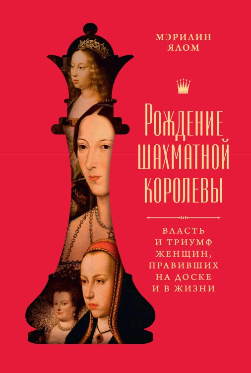Обложка книги «Рождение шахматной королевы: Власть и триумф женщин, правивших на доске и в жизни» — Ялом Мэрилин, ISBN 9785389266681